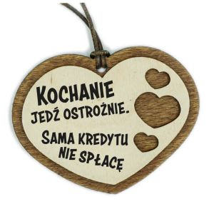 zawieszka na lusterko - Kochanie jedź ostrożnie ,sama kredytu nie spłacę.